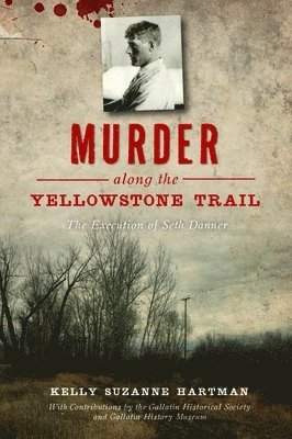 Kelly Hartman - Murder Along the Yellowstone Trail: The Execution of Seth Danner, Häftad