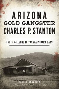 bokomslag Arizona Gold Gangster Charles P. Stanton: Truth and Legend in Yavapai's Dark Days