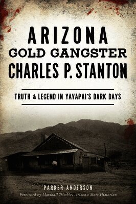 Parker Anderson - Arizona Gold Gangster Charles P. Stanton: Truth and Legend in Yavapai's Dark Days, Häftad