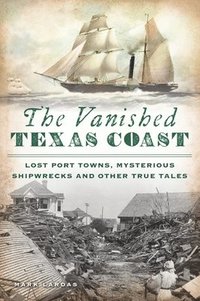bokomslag The Vanished Texas Coast: Lost Port Towns, Mysterious Shipwrecks and Other True Tales