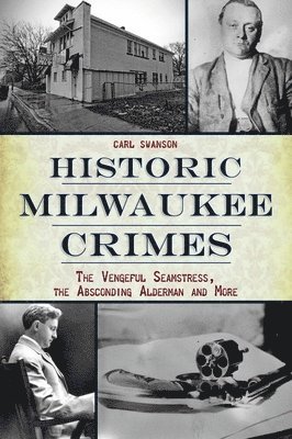 Historic Milwaukee Crimes: The Vengeful Seamstress, the Absconding Alderman and More 1