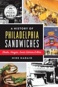 bokomslag A History of Philadelphia Sandwiches: Steaks, Hoagies, Iconic Eateries & More