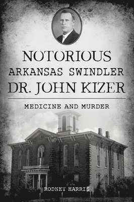 bokomslag Notorious Arkansas Swindler Dr. John Kizer: Medicine and Murder