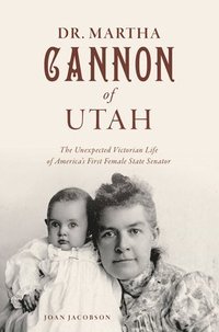 bokomslag Dr. Martha Cannon of Utah: The Unexpected Victorian Life of America's First Female State Senator