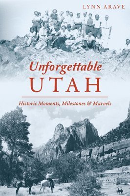 Unforgettable Utah: Historic Moments, Milestones and Marvels 1