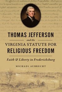 bokomslag Thomas Jefferson and the Virginia Statute for Religious Freedom: Faith & Liberty in Fredericksburg