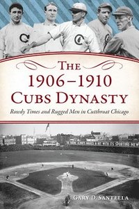 bokomslag The 1906-1910 Cubs Dynasty: Rowdy Times and Rugged Men in Cutthroat Chicago