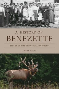 bokomslag A History of Benezette: Heart of the Pennsylvania Wilds