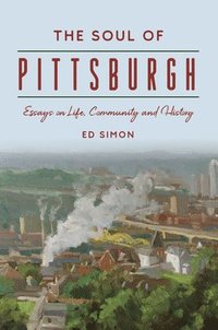 bokomslag The Soul of Pittsburgh: Essays on Life, Community and History