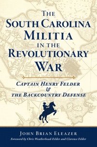 bokomslag The South Carolina Militia in the Revolutionary War: Captain Henry Felder & the Backcountry Defense