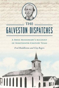 bokomslag The Galveston Dispatches: A Swiss Missionary's Account of Nineteenth-Century Texas