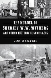 bokomslag The Murder of Sheriff W. W. Withers and Other Historic Eugene Cases