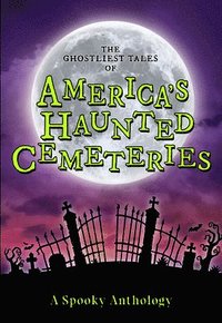 bokomslag The Ghostliest Tales of America's Haunted Cemeteries: A Spooky Anthology