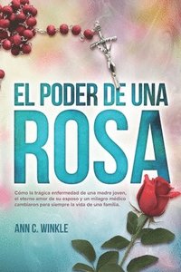 bokomslag El Poder de una Rosa: Cómo la trágica enfermedad de una madre joven, el eterno amor de su esposo y un milagro médico cambiaron para siempre