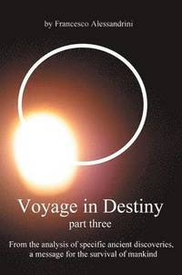 bokomslag Voyage in Destiny - Part Three: From the Analysis of Specific Ancient Discoveries, a Message for the Survival of Mankind