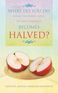 bokomslag What Do You Do When the Whole Apple of Your Marriage Becomes Halved?