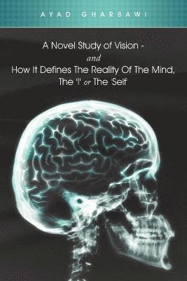 bokomslag A Novel Study of Vision - And How It Defines the Reality of the Mind, the 'i' or the 'Self'