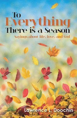 bokomslag To Everything There is a Season: Sayings about life, love, and God