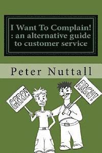 bokomslag I want to complain: an alternative guide to customer service