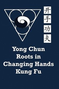 bokomslag Yong Chun Roots in Changing Hands Kung Fu