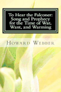 Howard Webber - To Hear the Falconer: Song and Prophecy for the Time of War, Want, and Warming, Häftad