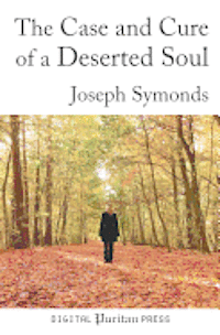 Joseph Symonds, Gerald Mick - The Case and Cure of a Deserted Soul: A Treatise Concerning the Nature, Kinds, Degrees, Symptoms, Causes, Cure of, and Mistakes About Spiritual Desert, Häftad