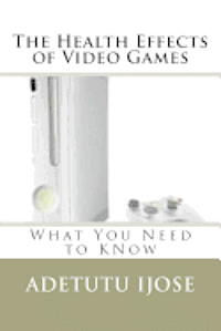 Adetutu Ijose - The Health Effects of Video Games: What You Need to KNow, Häftad