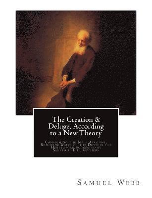 bokomslag The Creation & Deluge, According to a New Theory: Confirming the Bible Account, Removing Most of the Difficulties Heretofore Suggested by Skeptical Ph