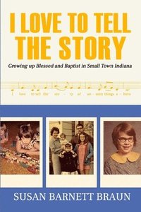 bokomslag I Love to Tell the Story: Growing Up Blessed and Baptist in Small Town Indiana