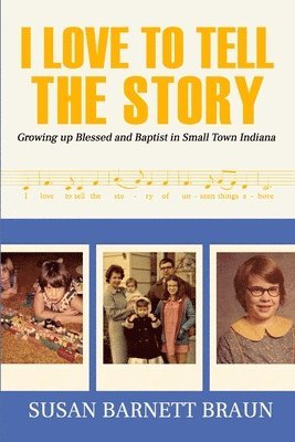 I Love to Tell the Story: Growing Up Blessed and Baptist in Small Town Indiana 1