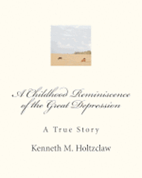 A Childhood Reminiscence of the Great Depression: A True Story 1