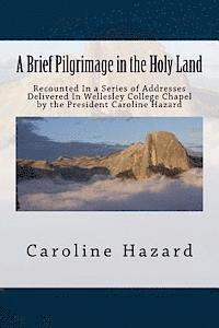 bokomslag A Brief Pilgrimage in the Holy Land: Recounted In a Series of Addresses Delivered In Wellesley College Chapel by the President Caroline Hazard