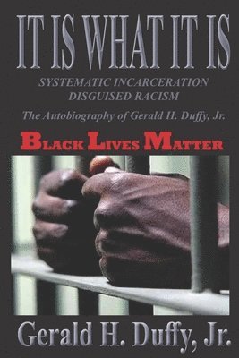 It Is What It Is: Systematic Incarceration / Disguised Racism - The Autobiography of Gerald H. Duffy, Jr. 1