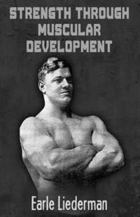 Earle Liederman - Strength Through Muscular Development: (Original Version, Restored), Häftad