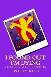 bokomslag I Found Out I'm Dying: A Celebration of Life in Spoetry