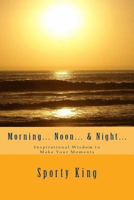 Sporty King - Morning... Noon... & Night...: Inspirational Wisdom to Make Your Moments, Häftad