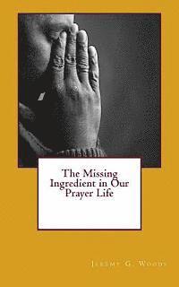 Jeremy G. Woods - The Missing Ingredient in Our Prayer Life, Häftad