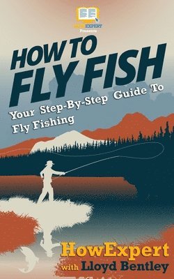 Lloyd Bentley, Howexpert Press - How To Fly Fish - Your Step-By-Step Guide To Fly Fishing, Häftad