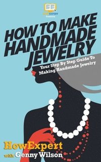 bokomslag How To Make Handmade Jewelry - Your Step-By-Step Guide To Making Handmade Jewelry