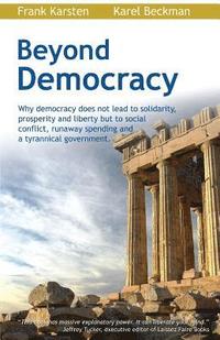 bokomslag Beyond Democracy: Why Democracy Does Not Lead to Solidarity, Prosperity and Liberty But to Social Conflict, Runaway Spending and a Tyran