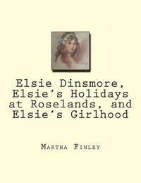 bokomslag Elsie Dinsmore, Elsie's Holidays at Roselands, and Elsie's Girlhood