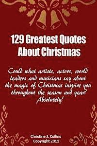 Christine J. Collins - 129 Greatest Quotes About Christmas: Could what artists, actors and world leaders say about the magic of Christmas inspire you throughout the season a, Häftad