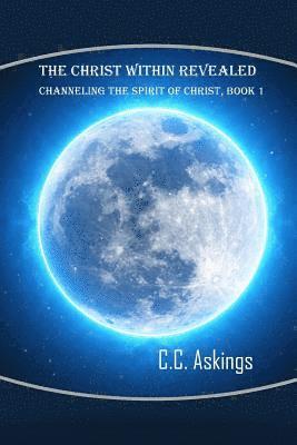 bokomslag The Christ Within Revealed: Book 1: Channeling the Spirit of Christ