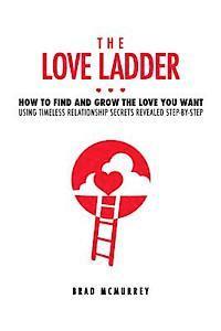 bokomslag The Love Ladder: How to Find and Grow the Love You Want Using Timeless Relationship Secrets Revealed Step-by-Step