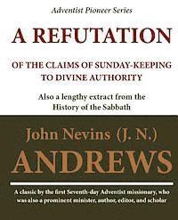 bokomslag A Refutation of the Claims of Sunday-keeping to Divine Authority: also a lengthy extract from the History of the Sabbath