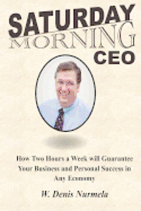 W. Denis Nurmela - Saturday Morning CEO: How Two Hours a Week will Guarantee Your Business and Personal Success in Any Economy, Häftad