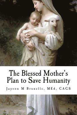 The Blessed Mother's Plan to Save Humanity: Marian Revelations and Necessity of Total Consecration 1