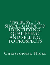 bokomslag 'I'm Busy...' A Simple Guide to Identifying, Qualifying and Selling to Prospects