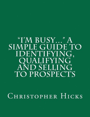 bokomslag "I'm Busy..." A Simple Guide to Identifying, Qualifying and Selling to Prospects