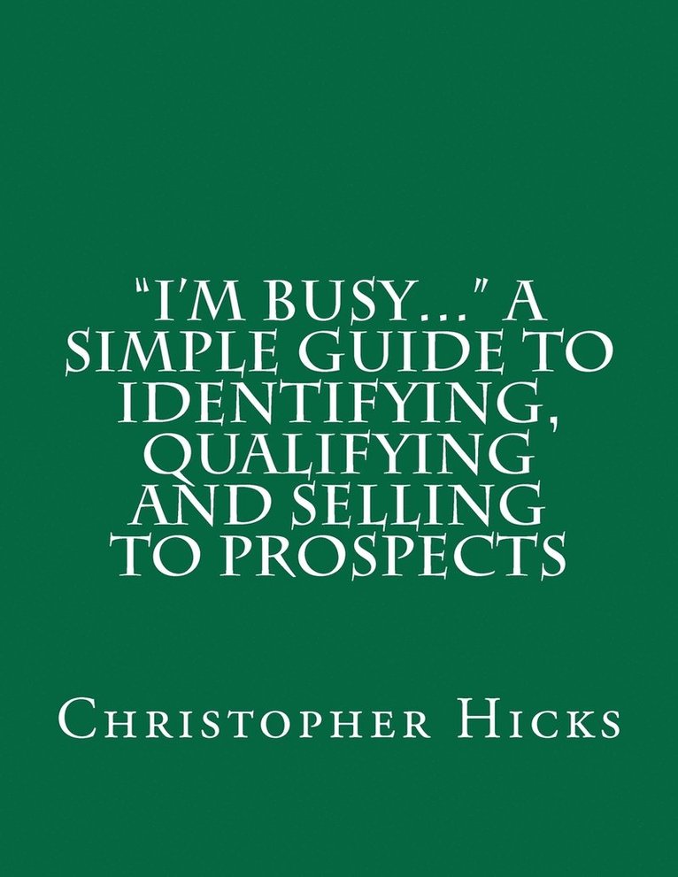 'I'm Busy...' A Simple Guide to Identifying, Qualifying and Selling to Prospects 1